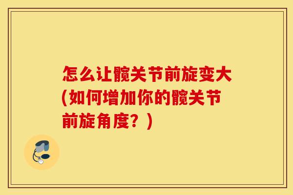 怎么让髋关节前旋变大(如何增加你的髋关节前旋角度?) 怎么让髋关节前旋变大(如何增加你的髋关节前旋角度?)