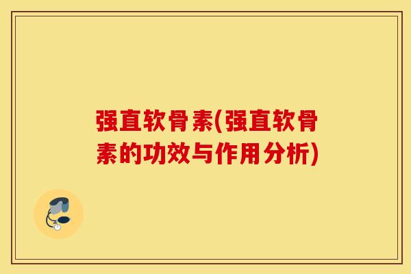强直软骨素(强直软骨素的功效与作用分析) 强直软骨素(强直软骨素的功效与作用分析)