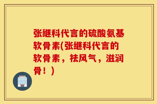 张继科代言的硫酸氨基软骨素(张继科代言的软骨素,祛风气,滋润骨!) 张继科代言的硫酸氨基软骨素(张继科代言的软骨素,祛风气,滋润骨!)