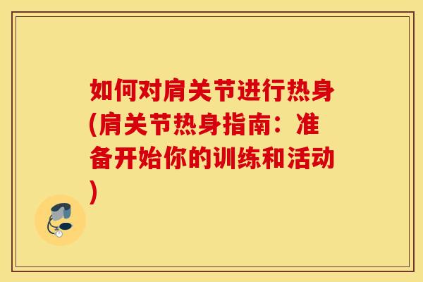 如何对肩关节进行热身(肩关节热身指南：准备开始你的训练和活动)