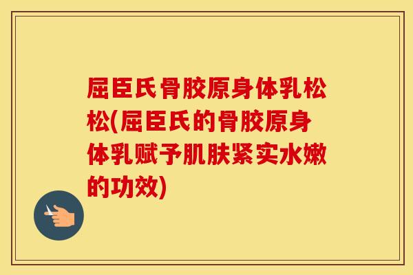 屈臣氏骨胶原身体乳松松(屈臣氏的骨胶原身体乳赋予紧实水嫩的功效) 屈臣氏骨胶原身体乳松松(屈臣氏的骨胶原身体乳赋予紧实水嫩的功效)
