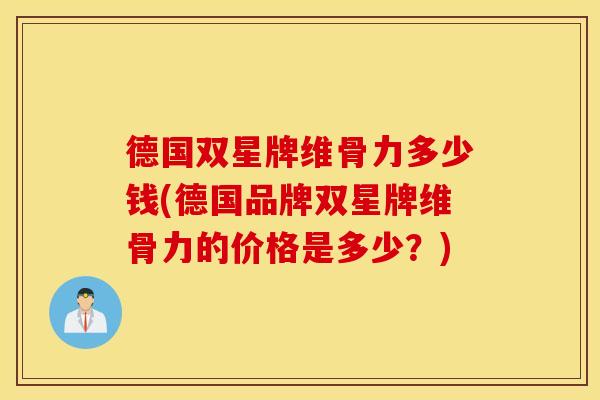 德国双星牌维骨力多少钱(德国品牌双星牌维骨力的价格是多少?) 德国双星牌维骨力多少钱(德国品牌双星牌维骨力的价格是多少?)