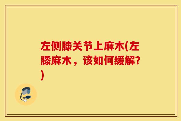 左侧膝关节上麻木(左膝麻木,该如何缓解?) 左侧膝关节上麻木(左膝麻木,该如何缓解?)