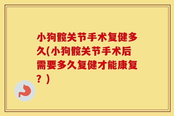 小狗髋关节手术复健多久(小狗髋关节手术后需要多久复健才能康复?) 小狗髋关节手术复健多久(小狗髋关节手术后需要多久复健才能康复?)