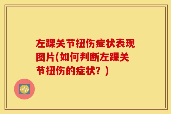 左踝关节扭伤症状表现图片(如何判断左踝关节扭伤的症状？)