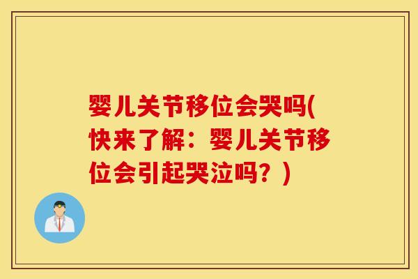婴儿关节移位会哭吗(快来了解:婴儿关节移位会引起哭泣吗?) 婴儿关节移位会哭吗(快来了解:婴儿关节移位会引起哭泣吗?)