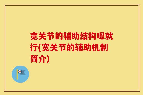 宽关节的辅助结构嗯就行(宽关节的辅助机制简介) 宽关节的辅助结构嗯就行(宽关节的辅助机制简介)