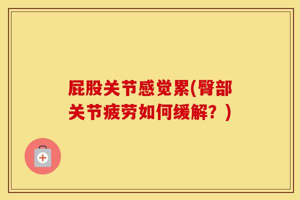 屁股关节感觉累(臀部关节疲劳如何缓解?) 屁股关节感觉累(臀部关节疲劳如何缓解?)