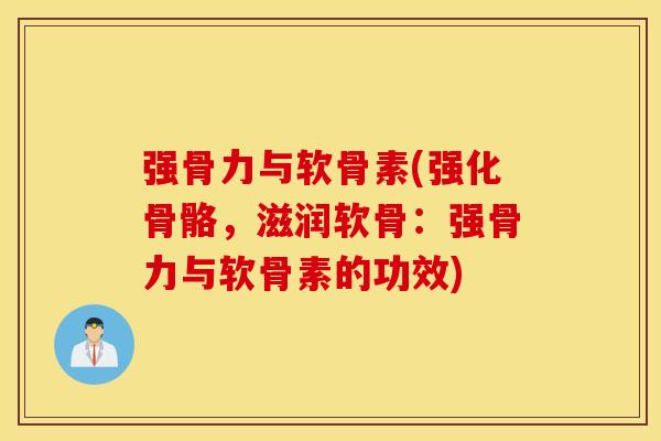 强骨力与软骨素(强化骨骼,滋润软骨:强骨力与软骨素的功效) 强骨力与软骨素(强化骨骼,滋润软骨:强骨力与软骨素的功效)