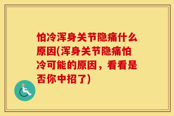 怕冷浑身关节隐痛什么原因(浑身关节隐痛怕冷可能的原因，看看是否你中招了)