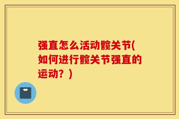 强直怎么活动髋关节(如何进行髋关节强直的运动？)
