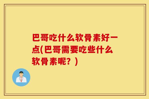 巴哥吃什么软骨素好一点(巴哥需要吃些什么软骨素呢?) 巴哥吃什么软骨素好一点(巴哥需要吃些什么软骨素呢?)