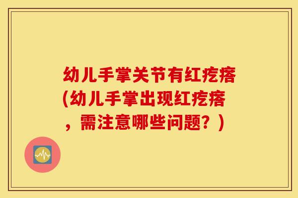 幼儿手掌关节有红疙瘩(幼儿手掌出现红疙瘩,需注意哪些问题?) 幼儿手掌关节有红疙瘩(幼儿手掌出现红疙瘩,需注意哪些问题?)