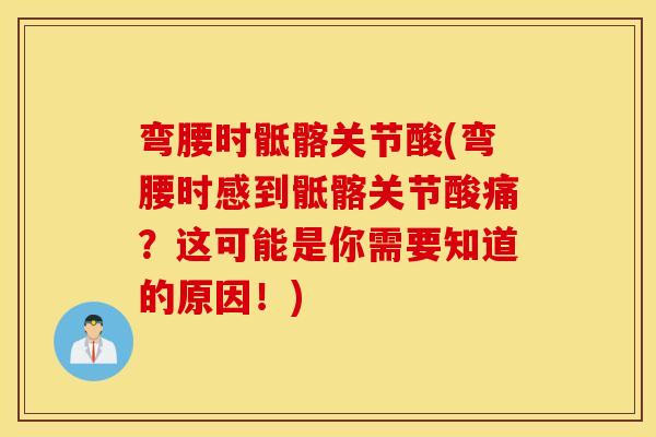 弯腰时骶髂关节酸(弯腰时感到骶髂关节酸痛?这可能是你需要知道的原因!) 弯腰时骶髂关节酸(弯腰时感到骶髂关节酸痛?这可能是你需要知道的原因!)