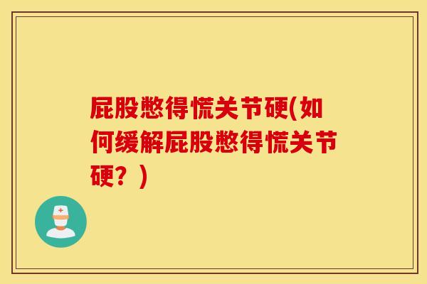 屁股憋得慌关节硬(如何缓解屁股憋得慌关节硬?) 屁股憋得慌关节硬(如何缓解屁股憋得慌关节硬?)