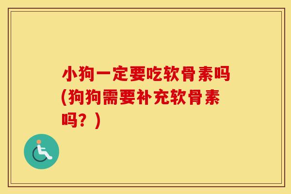 小狗一定要吃软骨素吗(狗狗需要补充软骨素吗？)