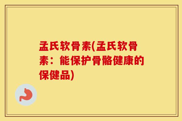孟氏软骨素(孟氏软骨素：能保护骨骼健康的保健品)