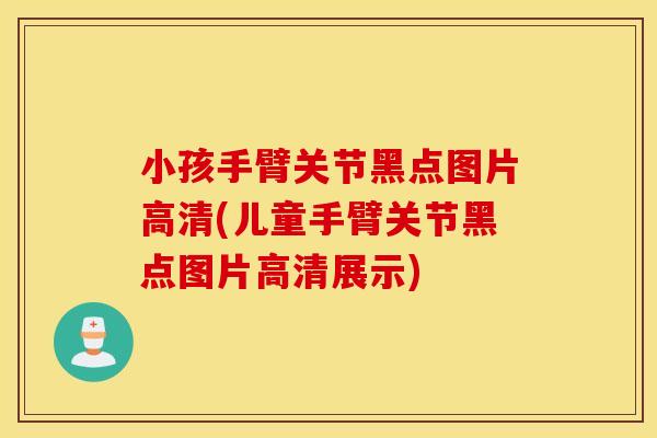 小孩手臂关节黑点图片高清(儿童手臂关节黑点图片高清展示) 小孩手臂关节黑点图片高清(儿童手臂关节黑点图片高清展示)