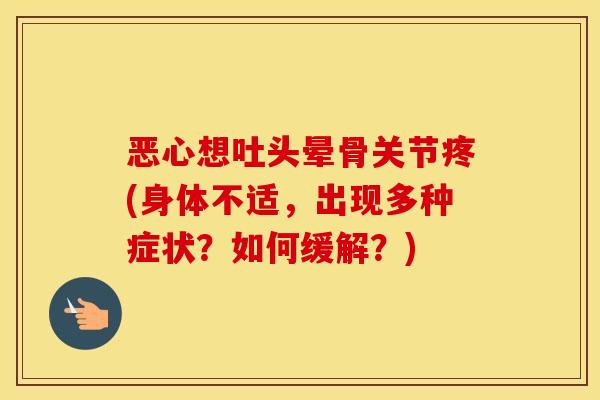 恶心想吐头晕骨关节疼(身体不适，出现多种症状？如何缓解？)