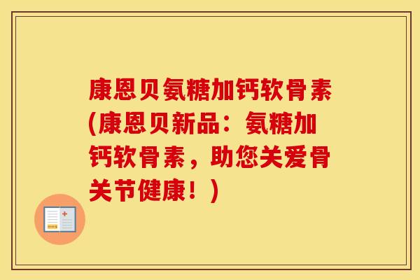 康恩贝氨糖加钙软骨素(康恩贝新品：氨糖加钙软骨素，助您关爱骨关节健康！)