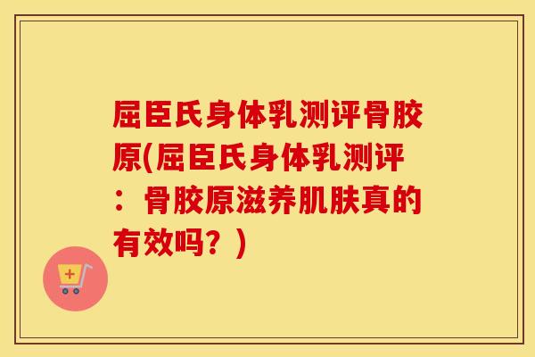 屈臣氏身体乳测评骨胶原(屈臣氏身体乳测评:骨胶原滋养真的有效吗?) 屈臣氏身体乳测评骨胶原(屈臣氏身体乳测评:骨胶原滋养真的有效吗?)