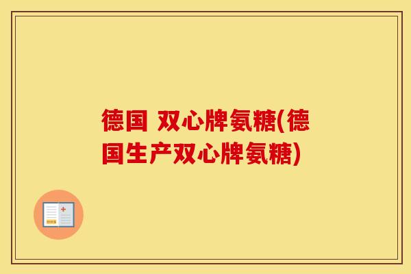 德国 双心牌氨糖(德国生产双心牌氨糖) 德国 双心牌氨糖(德国生产双心牌氨糖)
