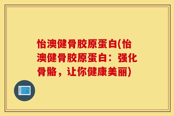 怡澳健骨胶原蛋白(怡澳健骨胶原蛋白：强化骨骼，让你健康美丽)