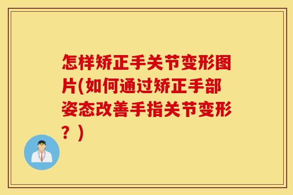 怎样矫正手关节变形图片(如何通过矫正手部姿态改善手指关节变形?) 怎样矫正手关节变形图片(如何通过矫正手部姿态改善手指关节变形?)