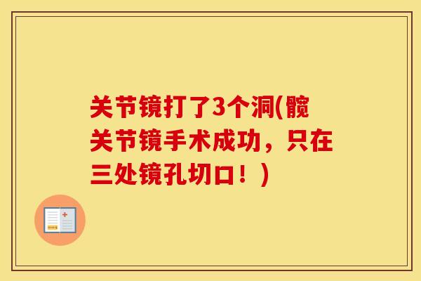 关节镜打了3个洞(髋关节镜手术成功,只在三处镜孔切口!) 关节镜打了3个洞(髋关节镜手术成功,只在三处镜孔切口!)
