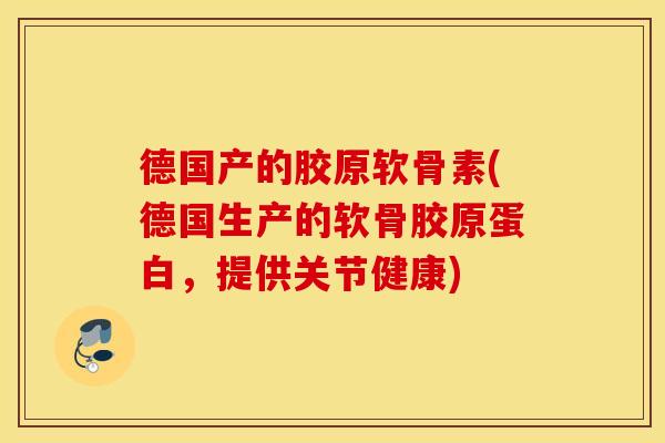 德国产的胶原软骨素(德国生产的软骨胶原蛋白,提供关节健康) 德国产的胶原软骨素(德国生产的软骨胶原蛋白,提供关节健康)