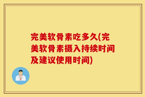 完美软骨素吃多久(完美软骨素摄入持续时间及建议使用时间) 完美软骨素吃多久(完美软骨素摄入持续时间及建议使用时间)