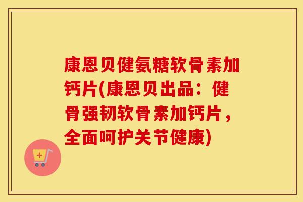 康恩贝健氨糖软骨素加钙片(康恩贝出品：健骨强韧软骨素加钙片，全面呵护关节健康)