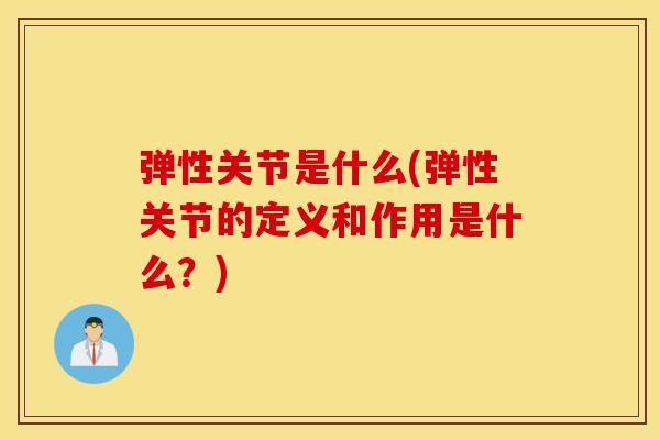 弹性关节是什么(弹性关节的定义和作用是什么?) 弹性关节是什么(弹性关节的定义和作用是什么?)
