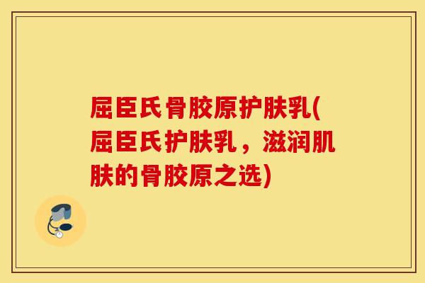 屈臣氏骨胶原护肤乳(屈臣氏护肤乳，滋润的骨胶原之选)