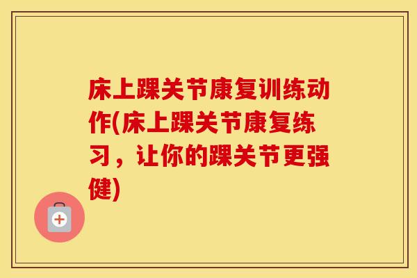 床上踝关节康复训练动作(床上踝关节康复练习,让你的踝关节更强健) 床上踝关节康复训练动作(床上踝关节康复练习,让你的踝关节更强健)