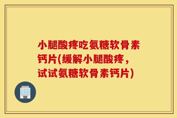 小腿酸疼吃氨糖软骨素钙片(缓解小腿酸疼,试试氨糖软骨素钙片) 小腿酸疼吃氨糖软骨素钙片(缓解小腿酸疼,试试氨糖软骨素钙片)