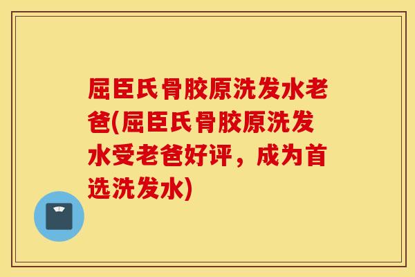 屈臣氏骨胶原洗发水老爸(屈臣氏骨胶原洗发水受老爸好评，成为首选洗发水)