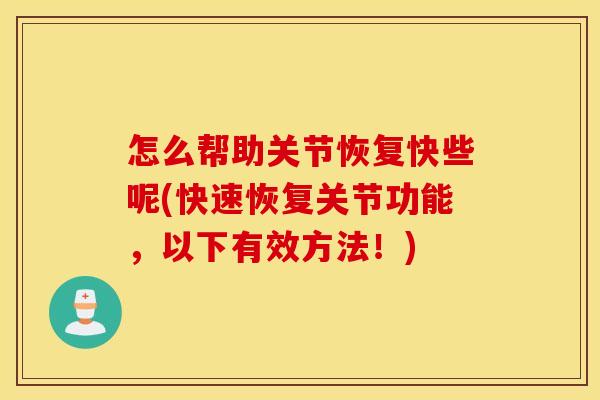 怎么帮助关节恢复快些呢(快速恢复关节功能，以下有效方法！)