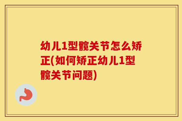 幼儿1型髋关节怎么矫正(如何矫正幼儿1型髋关节问题) 幼儿1型髋关节怎么矫正(如何矫正幼儿1型髋关节问题)
