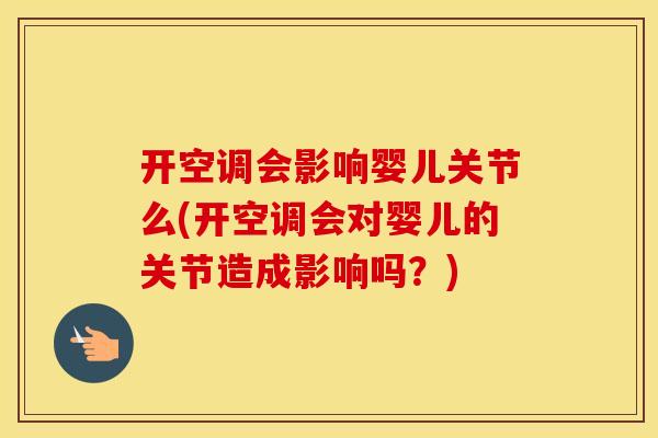 开空调会影响婴儿关节么(开空调会对婴儿的关节造成影响吗?) 开空调会影响婴儿关节么(开空调会对婴儿的关节造成影响吗?)