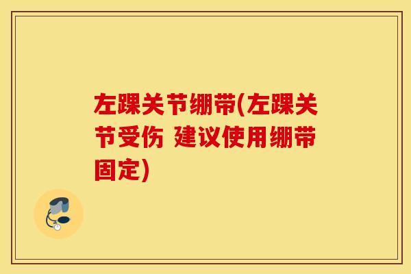 左踝关节绷带(左踝关节受伤 建议使用绷带固定)
