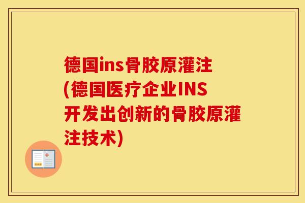 德国ins骨胶原灌注(德国医疗企业INS开发出创新的骨胶原灌注技术) 德国ins骨胶原灌注(德国医疗企业INS开发出创新的骨胶原灌注技术)