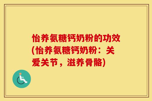 怡养氨糖钙奶粉的功效(怡养氨糖钙奶粉:关爱关节,滋养骨骼) 怡养氨糖钙奶粉的功效(怡养氨糖钙奶粉:关爱关节,滋养骨骼)