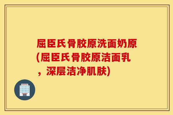屈臣氏骨胶原洗面奶原(屈臣氏骨胶原洁面乳,深层洁净) 屈臣氏骨胶原洗面奶原(屈臣氏骨胶原洁面乳,深层洁净)