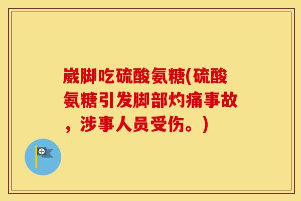 崴脚吃硫酸氨糖(硫酸氨糖引发脚部灼痛事故,涉事人员受伤。) 崴脚吃硫酸氨糖(硫酸氨糖引发脚部灼痛事故,涉事人员受伤。)