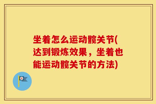 坐着怎么运动髋关节(达到锻炼效果,坐着也能运动髋关节的方法) 坐着怎么运动髋关节(达到锻炼效果,坐着也能运动髋关节的方法)