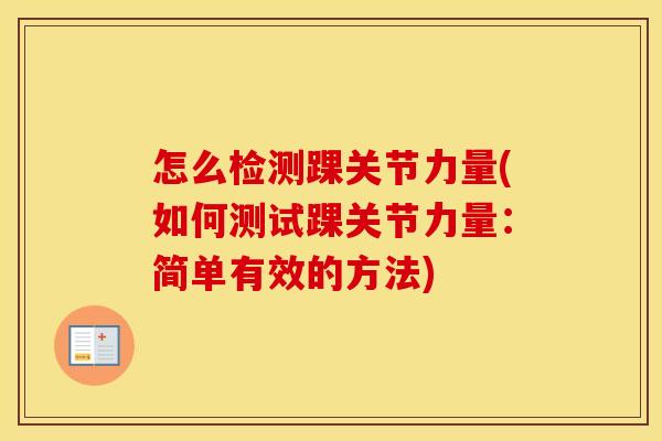 怎么检测踝关节力量(如何测试踝关节力量:简单有效的方法) 怎么检测踝关节力量(如何测试踝关节力量:简单有效的方法)