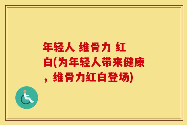 年轻人 维骨力 红 白(为年轻人带来健康,维骨力红白登场) 年轻人 维骨力 红 白(为年轻人带来健康,维骨力红白登场)