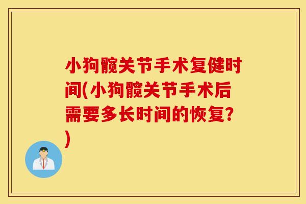小狗髋关节手术复健时间(小狗髋关节手术后需要多长时间的恢复?) 小狗髋关节手术复健时间(小狗髋关节手术后需要多长时间的恢复?)