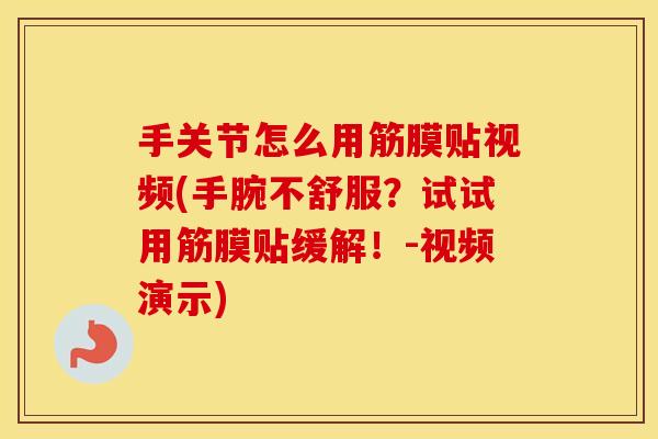 手关节怎么用筋膜贴视频(手腕不舒服?试试用筋膜贴缓解!-视频演示) 手关节怎么用筋膜贴视频(手腕不舒服?试试用筋膜贴缓解!-视频演示)